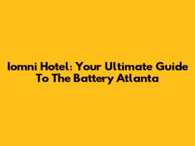 Iomni Hotel: Your Ultimate Guide To The Battery Atlanta