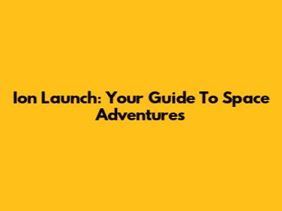 Ion Launch: Your Guide To Space Adventures