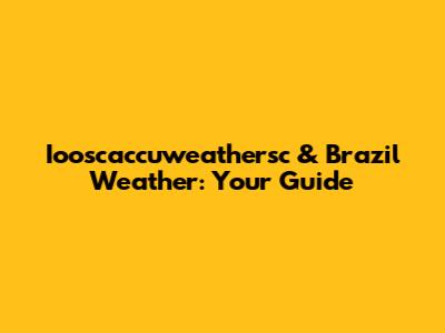 Iooscaccuweathersc & Brazil Weather: Your Guide