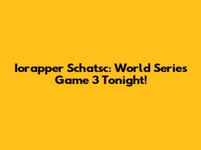 Iorapper Schatsc: World Series Game 3 Tonight!