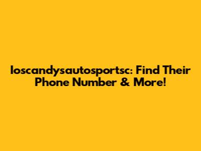 Ioscandysautosportsc: Find Their Phone Number & More!