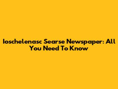 Ioschelenasc Searse Newspaper: All You Need To Know