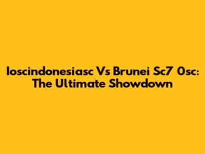 Ioscindonesiasc Vs Brunei Sc7 0sc: The Ultimate Showdown
