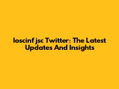 Ioscinfjsc Twitter: The Latest Updates And Insights