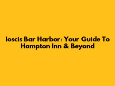 Ioscis Bar Harbor: Your Guide To Hampton Inn & Beyond
