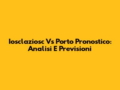 Iosclaziosc Vs Porto Pronostico: Analisi E Previsioni