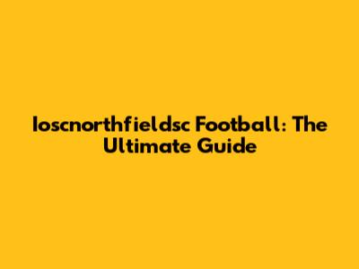 Ioscnorthfieldsc Football: The Ultimate Guide