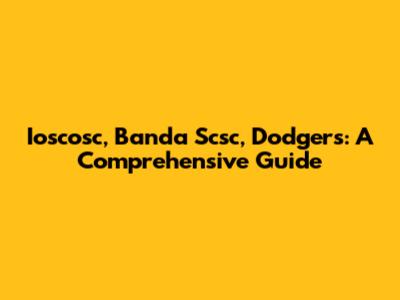 Ioscosc, Banda Scsc, Dodgers: A Comprehensive Guide