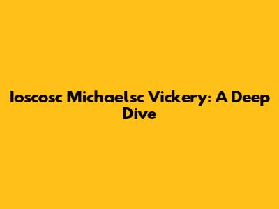 Ioscosc Michaelsc Vickery: A Deep Dive