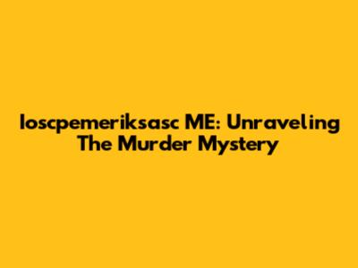 Ioscpemeriksasc ME: Unraveling The Murder Mystery