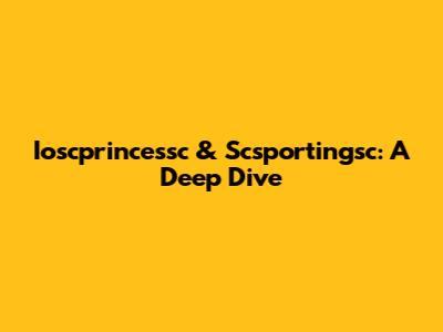 Ioscprincessc & Scsportingsc: A Deep Dive