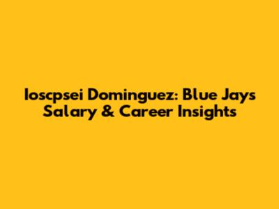 Ioscpsei Dominguez: Blue Jays Salary & Career Insights