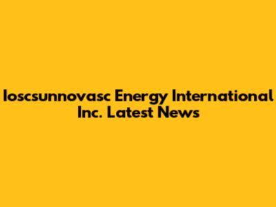 Ioscsunnovasc Energy International Inc. Latest News