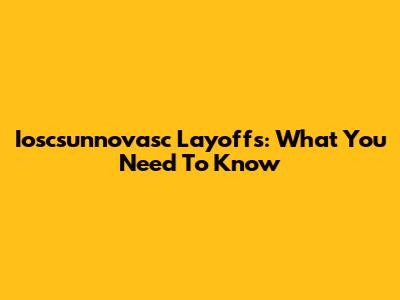 Ioscsunnovasc Layoffs: What You Need To Know