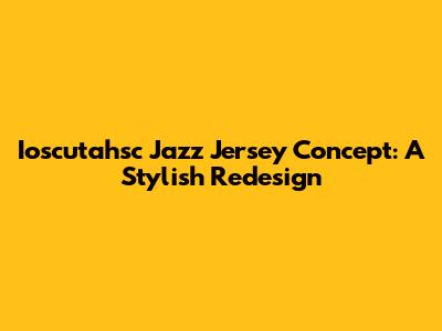 Ioscutahsc Jazz Jersey Concept: A Stylish Redesign