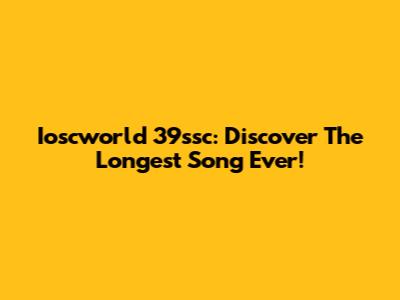 Ioscworld 39ssc: Discover The Longest Song Ever!