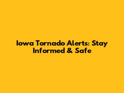 Iowa Tornado Alerts: Stay Informed & Safe