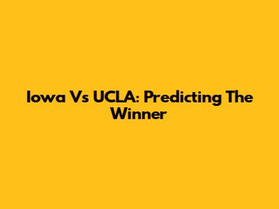 Iowa Vs UCLA: Predicting The Winner
