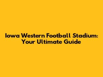 Iowa Western Football Stadium: Your Ultimate Guide