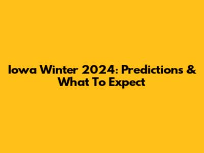 Iowa Winter 2024: Predictions & What To Expect