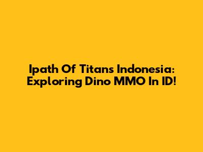 Ipath Of Titans Indonesia: Exploring Dino MMO In ID!