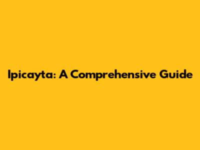 Ipicayta: A Comprehensive Guide