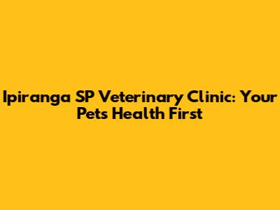 Ipiranga SP Veterinary Clinic: Your Pet's Health First