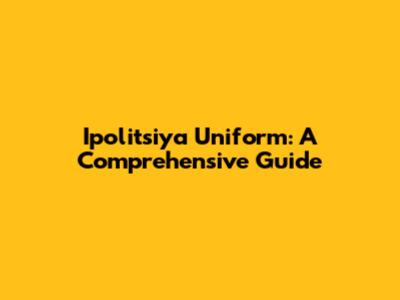 Ipolitsiya Uniform: A Comprehensive Guide