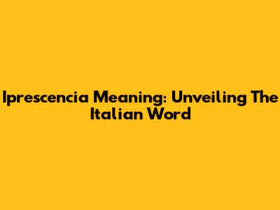 Iprescencia Meaning: Unveiling The Italian Word
