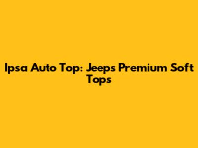 Ipsa Auto Top: Jeep's Premium Soft Tops