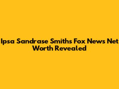 Ipsa Sandrase Smith's Fox News Net Worth Revealed