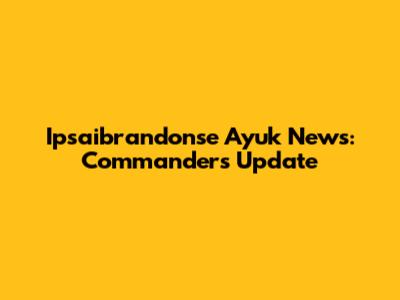 Ipsaibrandonse Ayuk News: Commanders Update