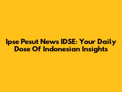 Ipse Pesut News IDSE: Your Daily Dose Of Indonesian Insights