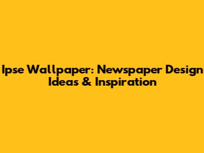 Ipse Wallpaper: Newspaper Design Ideas & Inspiration