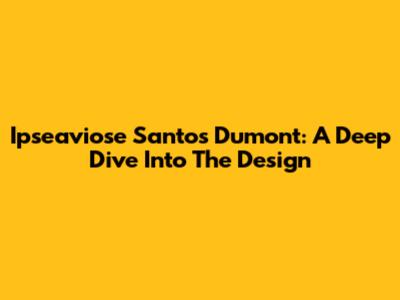 Ipseaviose Santos Dumont: A Deep Dive Into The Design