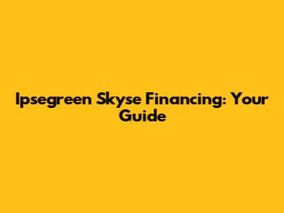 Ipsegreen Skyse Financing: Your Guide