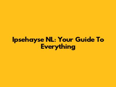 Ipsehayse NL: Your Guide To Everything