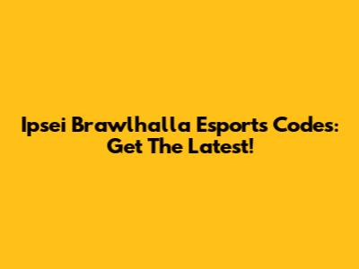 Ipsei Brawlhalla Esports Codes: Get The Latest!