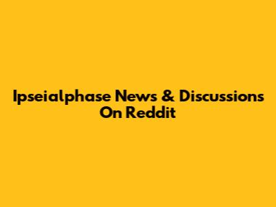 Ipseialphase News & Discussions On Reddit