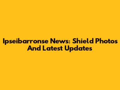 Ipseibarronse News: Shield Photos And Latest Updates