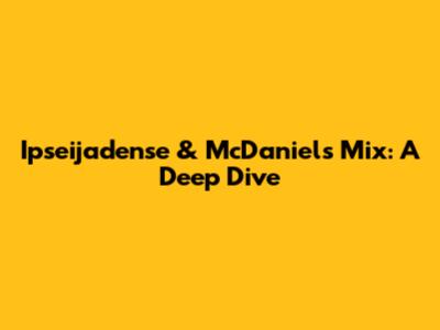 Ipseijadense & McDaniels Mix: A Deep Dive