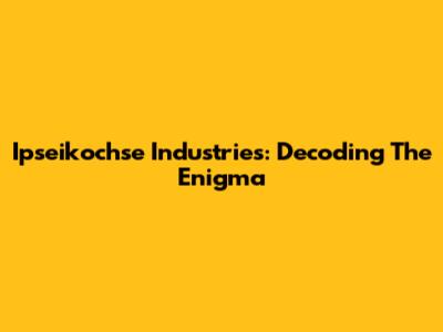 Ipseikochse Industries: Decoding The Enigma
