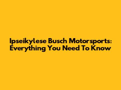 Ipseikylese Busch Motorsports: Everything You Need To Know