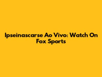 Ipseinascarse Ao Vivo: Watch On Fox Sports