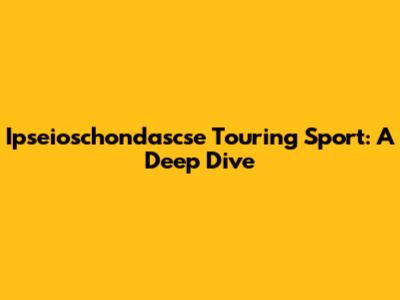 Ipseioschondascse Touring Sport: A Deep Dive