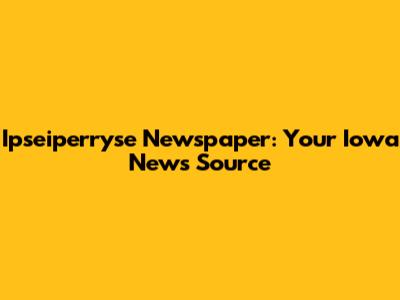 Ipseiperryse Newspaper: Your Iowa News Source