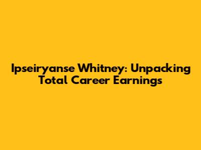Ipseiryanse Whitney: Unpacking Total Career Earnings