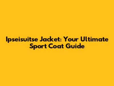 Ipseisuitse Jacket: Your Ultimate Sport Coat Guide