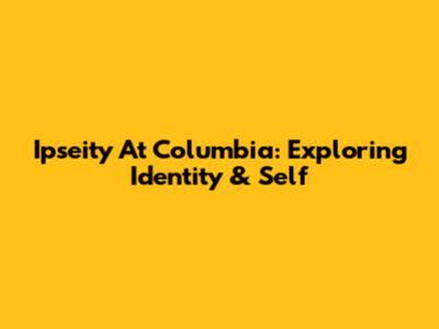 Ipseity At Columbia: Exploring Identity & Self