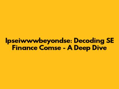 Ipseiwwwbeyondse: Decoding SE Finance Comse - A Deep Dive